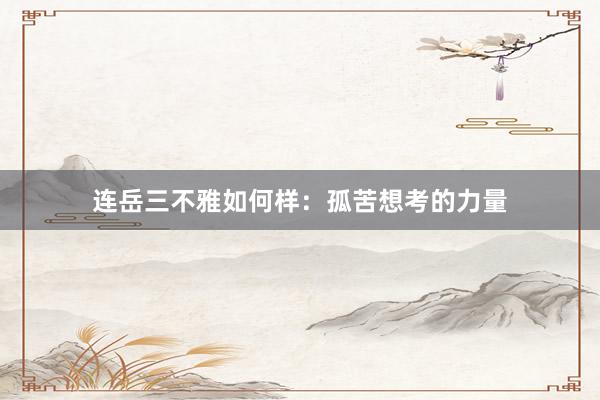 连岳三不雅如何样：孤苦想考的力量