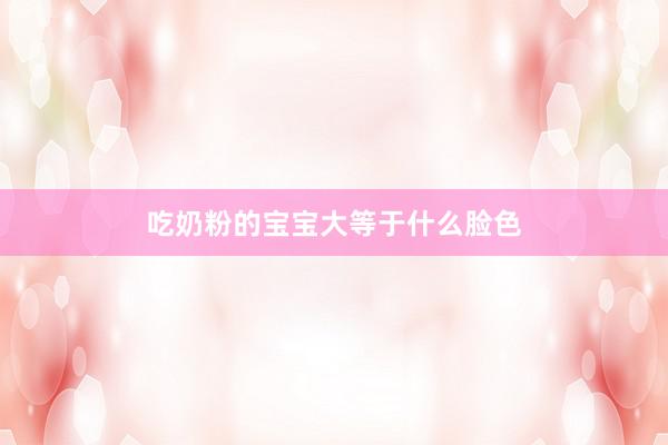 吃奶粉的宝宝大等于什么脸色