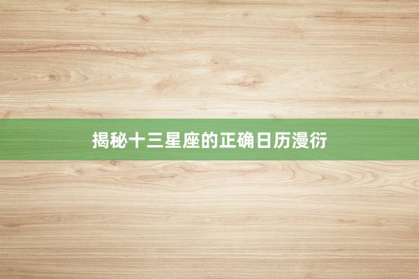 揭秘十三星座的正确日历漫衍