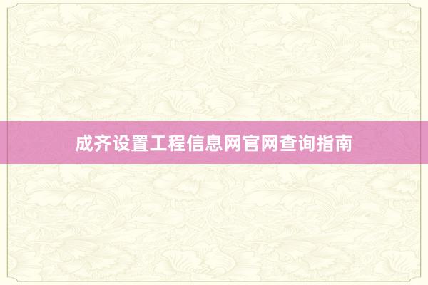 成齐设置工程信息网官网查询指南