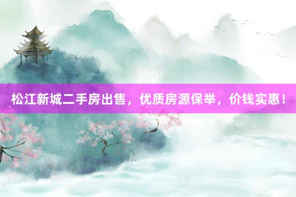 松江新城二手房出售，优质房源保举，价钱实惠！