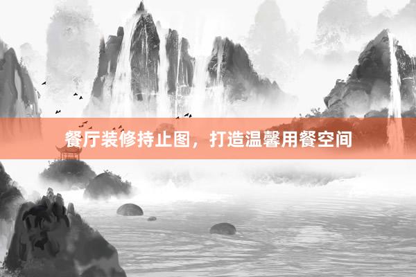 餐厅装修持止图，打造温馨用餐空间
