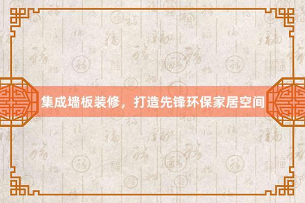 集成墙板装修，打造先锋环保家居空间